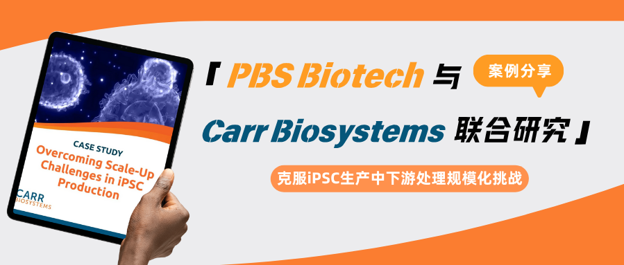 PBS Biotech与Carr Biosystems联合研究：克服iPSC生产中下游处理规模化挑战